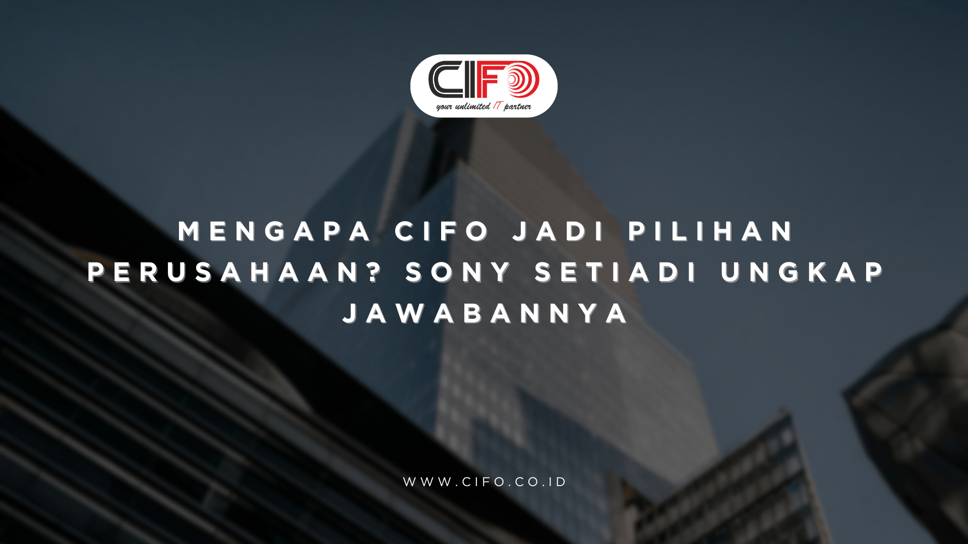 Mengapa CIFO Jadi Pilihan Perusahaan Sony Setiadi Ungkap Jawabannya
